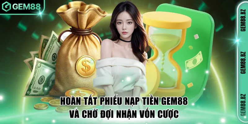 Hoàn tất phiếu nạp tiền GEM88 và chờ đợi nhận vốn cược