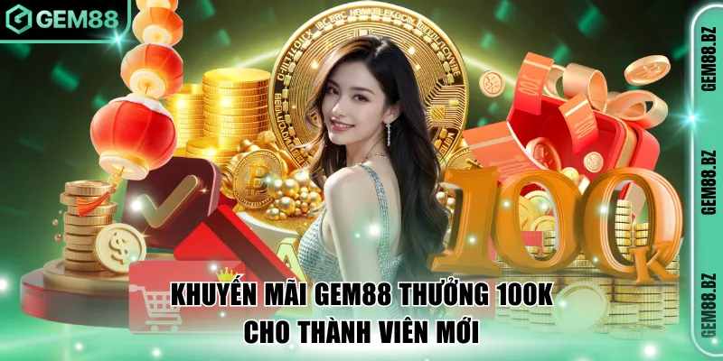 Khuyến mãi GEM88 thưởng 100K cho thành viên mới